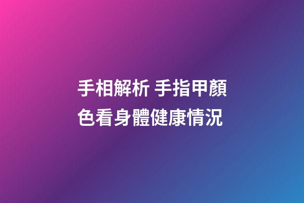 手相解析 手指甲顏色看身體健康情況